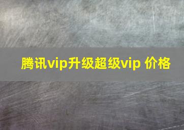 腾讯vip升级超级vip 价格